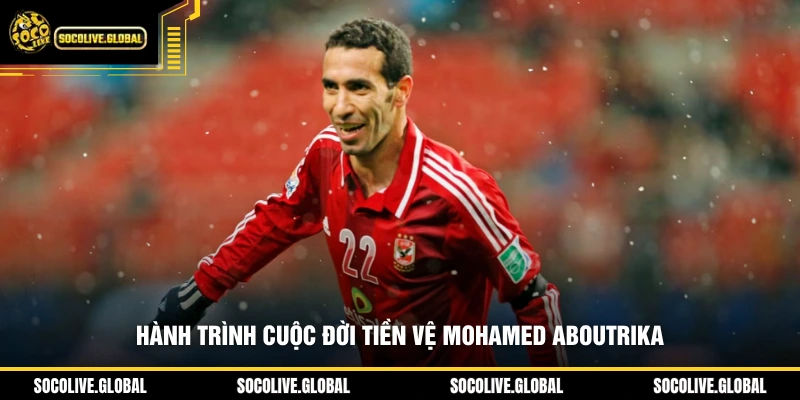 Hành trình cuộc đời tiền vệ Mohamed Aboutrika