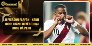 Jefferson Farfán - Hành Trình Thành Huyền Thoại Bóng Đá Peru